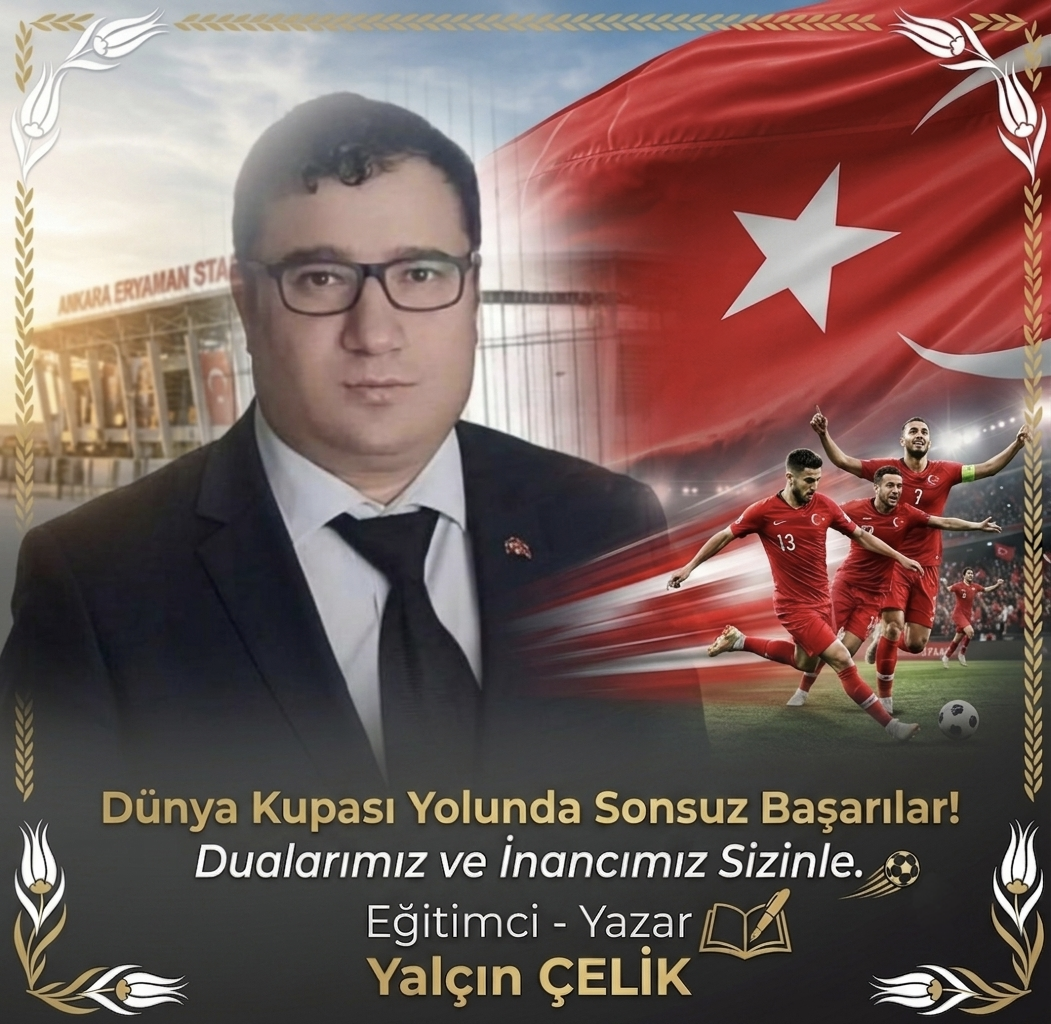 EĞİTİMCİ-YAZAR YALÇIN ÇELİK: “BAYRAĞIMIZIN GÖLGESİNDE TEK YÜREK, TEK MİLLET OLARAK MİLLÎ TAKIMIMIZIN YANINDAYIZ”